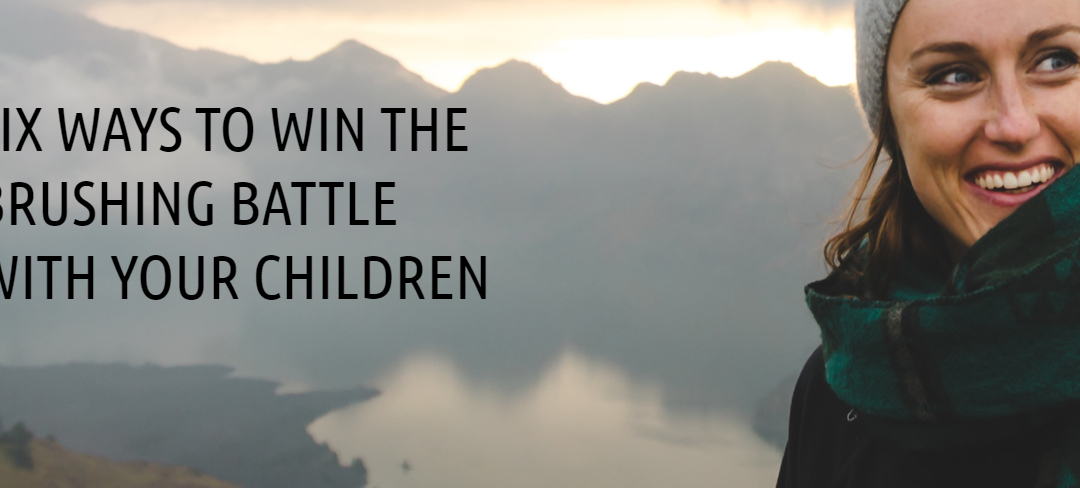 6 WAYS TO WIN THE BRUSHING BATTLE WITH YOUR CHILDREN